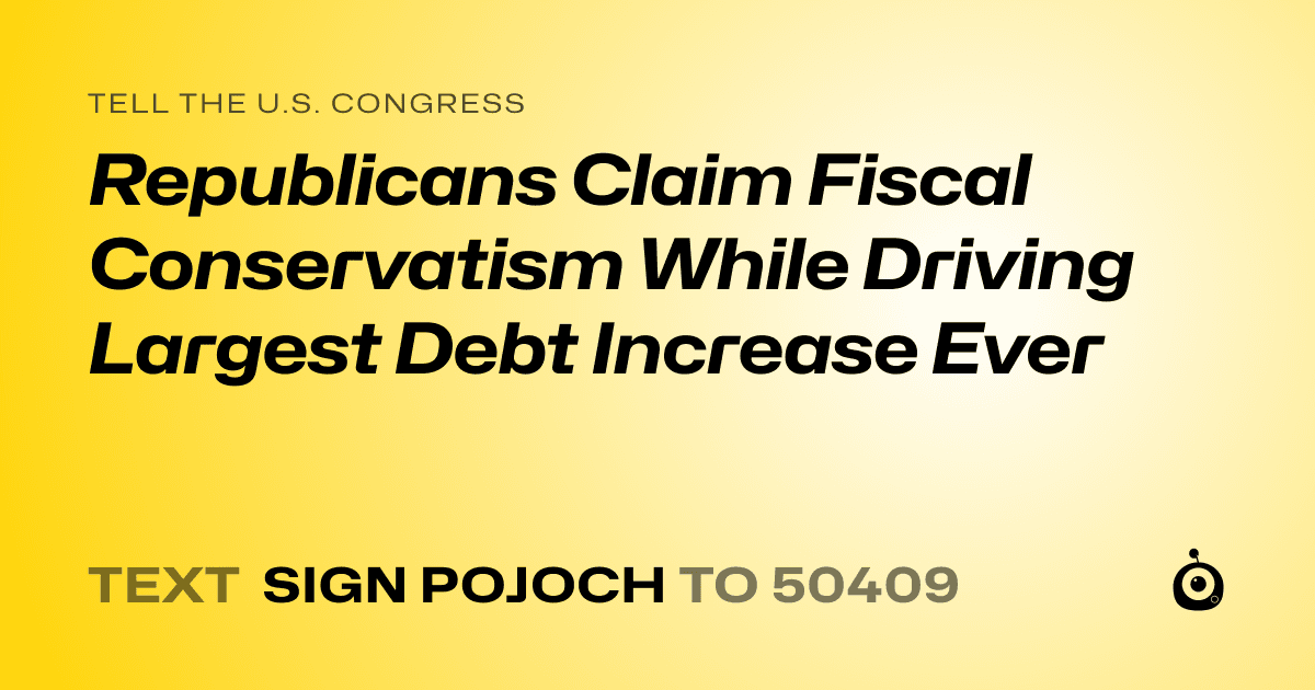 A shareable card that reads "tell the U.S. Congress: Republicans Claim Fiscal Conservatism While Driving Largest Debt Increase Ever" followed by "text sign POJOCH to 50409"