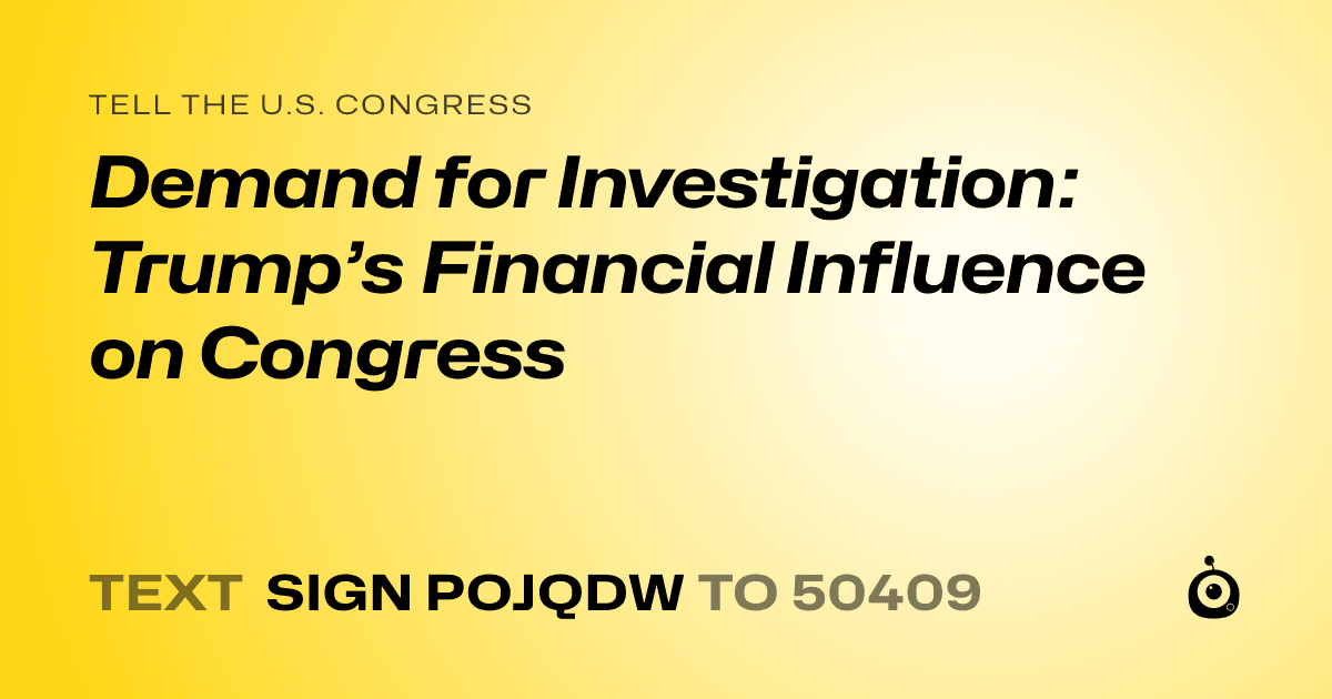 A shareable card that reads "tell the U.S. Congress: Demand for Investigation: Trump’s Financial Influence on Congress" followed by "text sign POJQDW to 50409"