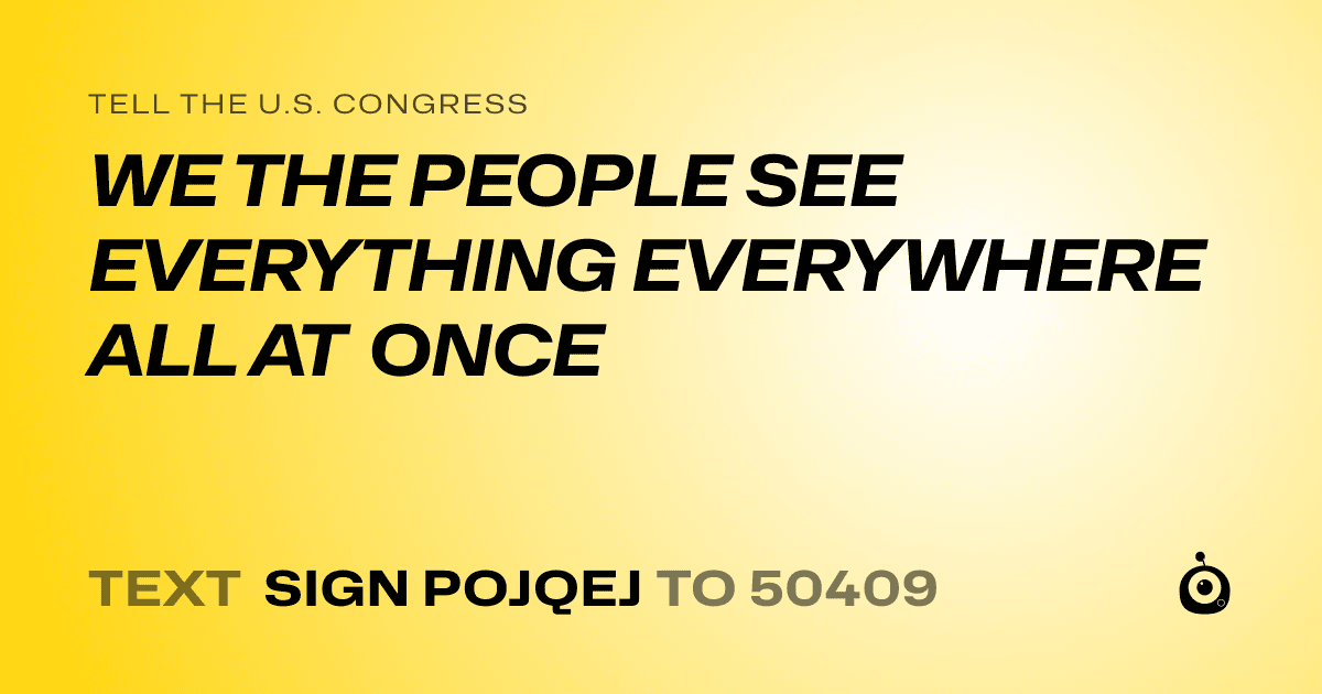 A shareable card that reads "tell the U.S. Congress: WE THE PEOPLE SEE EVERYTHING EVERYWHERE ALL AT ONCE" followed by "text sign POJQEJ to 50409"
