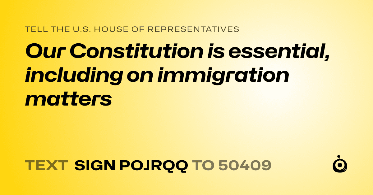 A shareable card that reads "tell the U.S. House of Representatives: Our Constitution is essential, including on immigration matters" followed by "text sign POJRQQ to 50409"