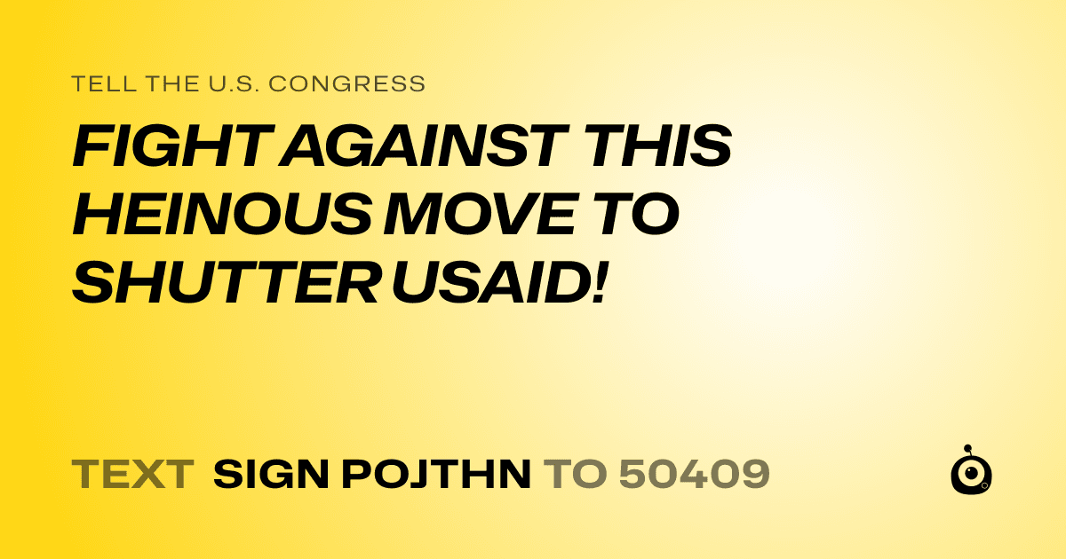 A shareable card that reads "tell the U.S. Congress: FIGHT AGAINST THIS HEINOUS MOVE TO SHUTTER USAID!" followed by "text sign POJTHN to 50409"