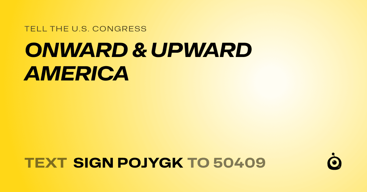 A shareable card that reads "tell the U.S. Congress: ONWARD & UPWARD AMERICA" followed by "text sign POJYGK to 50409"