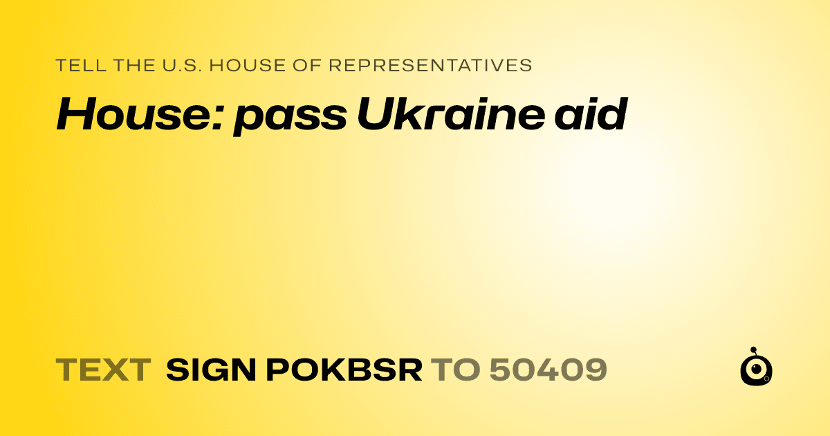 A shareable card that reads "tell the U.S. House of Representatives: House: pass Ukraine aid" followed by "text sign POKBSR to 50409"