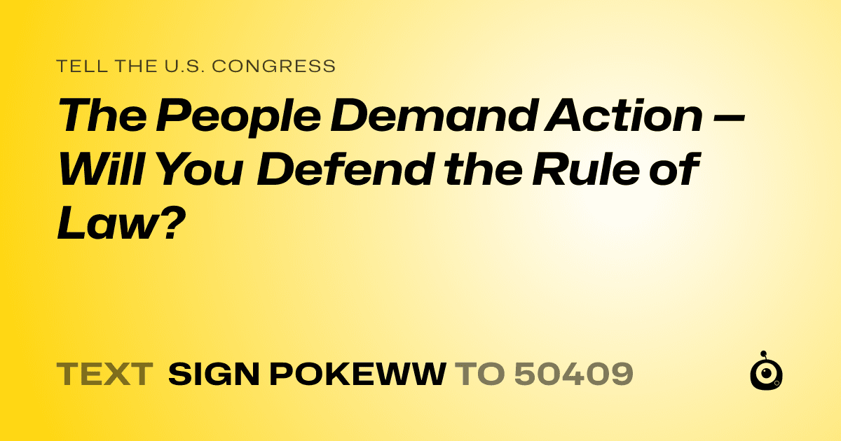 A shareable card that reads "tell the U.S. Congress: The People Demand Action — Will You Defend the Rule of Law?" followed by "text sign POKEWW to 50409"