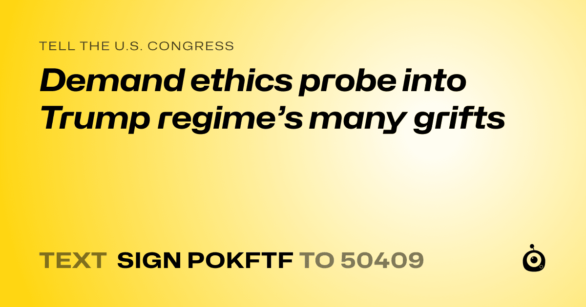 A shareable card that reads "tell the U.S. Congress: Demand ethics probe into Trump regime’s many grifts" followed by "text sign POKFTF to 50409"