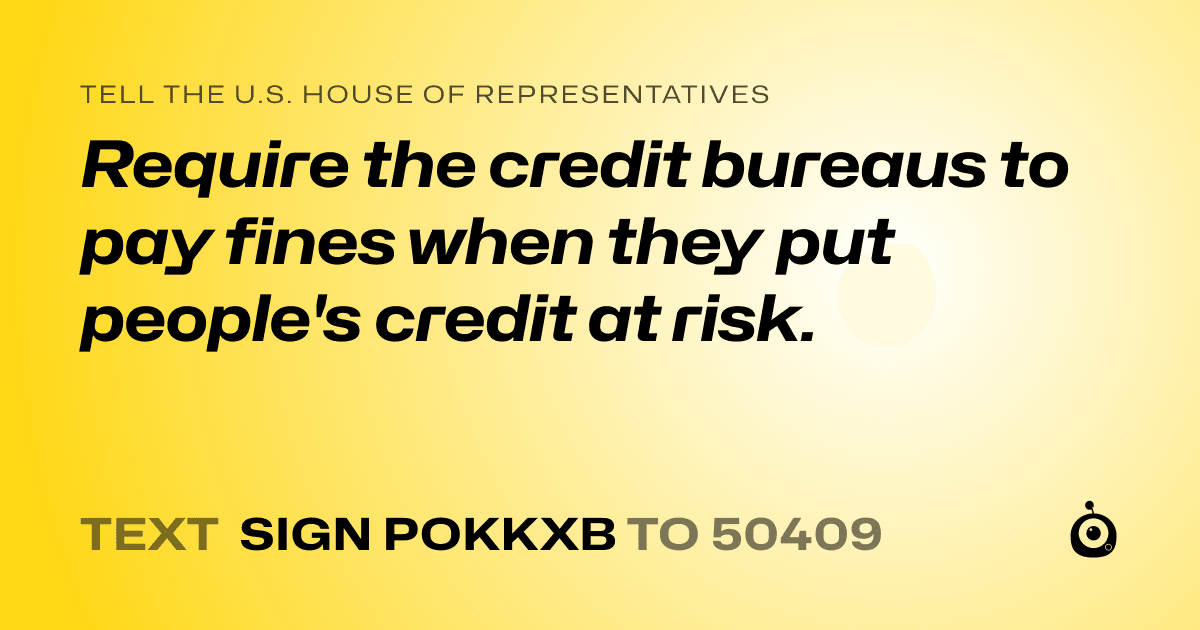 A shareable card that reads "tell the U.S. House of Representatives: Require the credit bureaus to pay fines when they put people's credit at risk." followed by "text sign POKKXB to 50409"