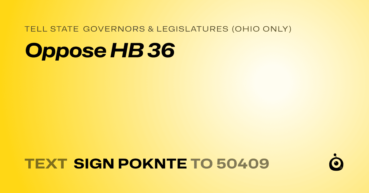 A shareable card that reads "tell State Governors & Legislatures (Ohio only): Oppose HB 36" followed by "text sign POKNTE to 50409"