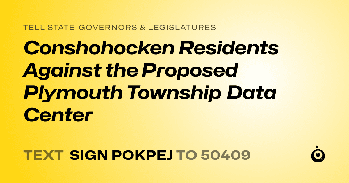 A shareable card that reads "tell State Governors & Legislatures: Conshohocken Residents Against the Proposed Plymouth Township Data Center" followed by "text sign POKPEJ to 50409"