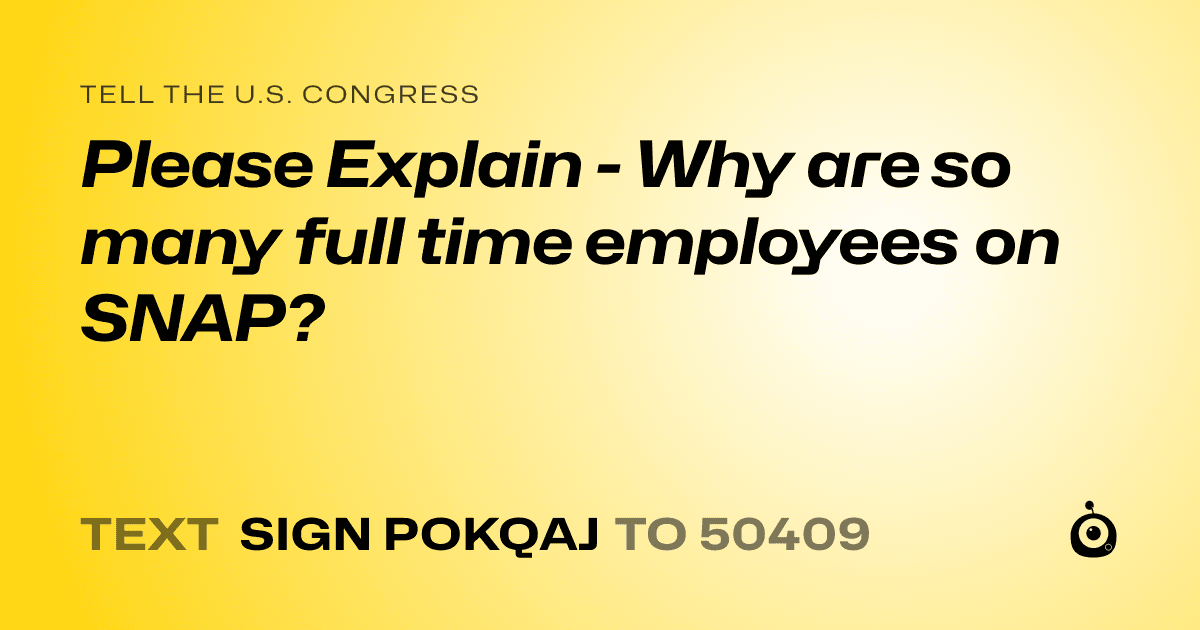 A shareable card that reads "tell the U.S. Congress: Please Explain - Why are so many full time employees on SNAP?" followed by "text sign POKQAJ to 50409"