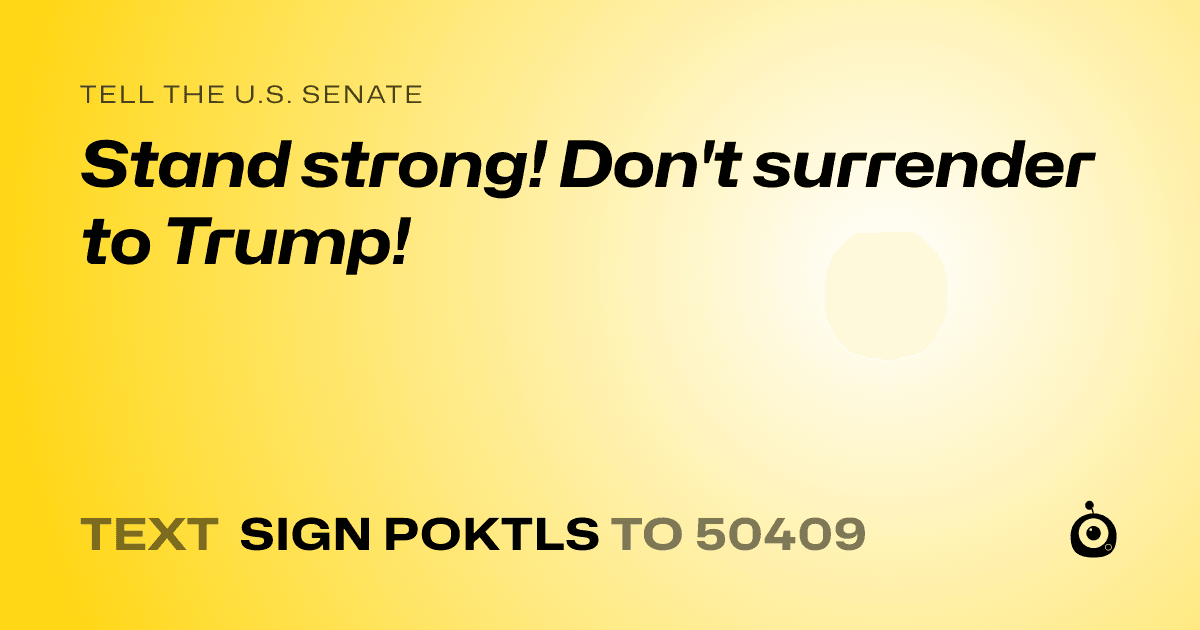 A shareable card that reads "tell the U.S. Senate: Stand strong! Don't surrender to Trump!" followed by "text sign POKTLS to 50409"