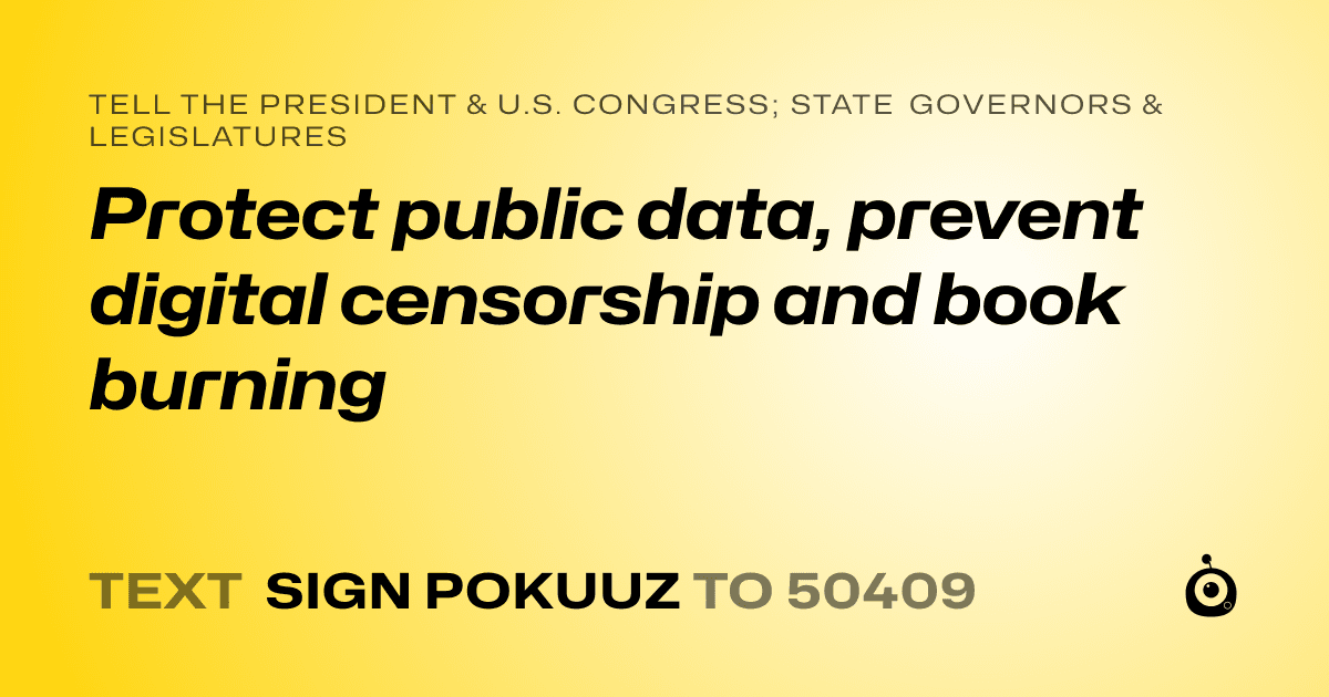 A shareable card that reads "tell the President & U.S. Congress; State Governors & Legislatures: Protect public data, prevent digital censorship and book burning" followed by "text sign POKUUZ to 50409"