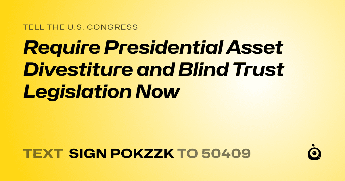 A shareable card that reads "tell the U.S. Congress: Require Presidential Asset Divestiture and Blind Trust Legislation Now" followed by "text sign POKZZK to 50409"