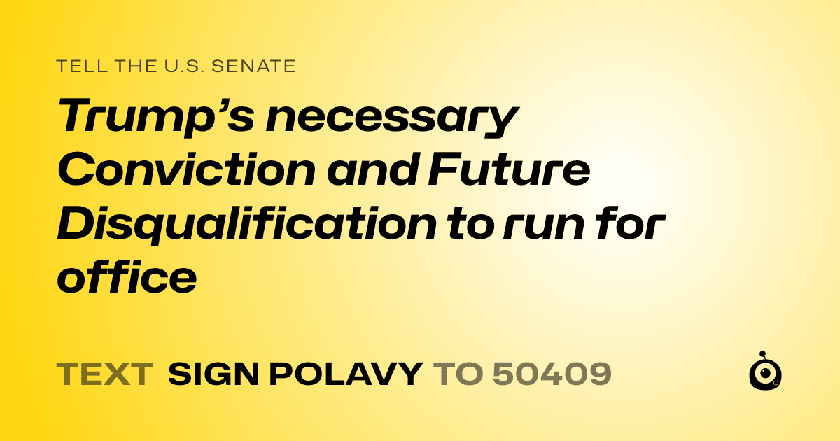 A shareable card that reads "tell the U.S. Senate: Trump’s necessary Conviction and Future Disqualification to run for office" followed by "text sign POLAVY to 50409"