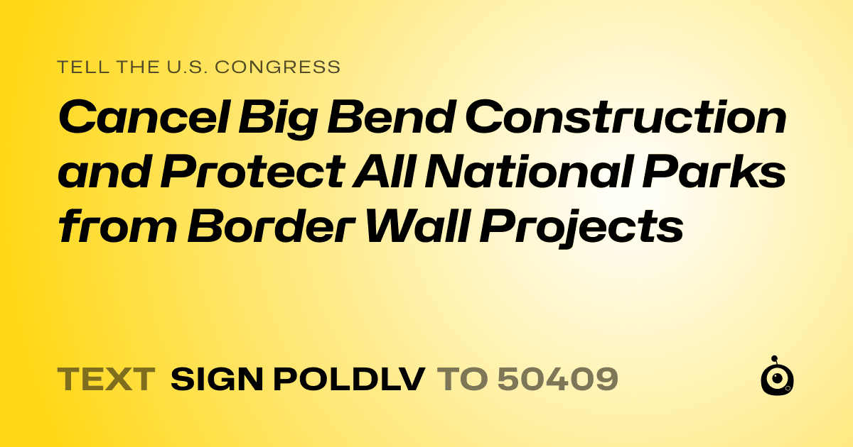 A shareable card that reads "tell the U.S. Congress: Cancel Big Bend Construction and Protect All National Parks from Border Wall Projects" followed by "text sign POLDLV to 50409"