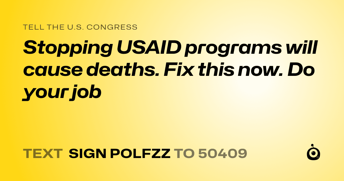 A shareable card that reads "tell the U.S. Congress: Stopping USAID programs will cause deaths. Fix this now. Do your job" followed by "text sign POLFZZ to 50409"