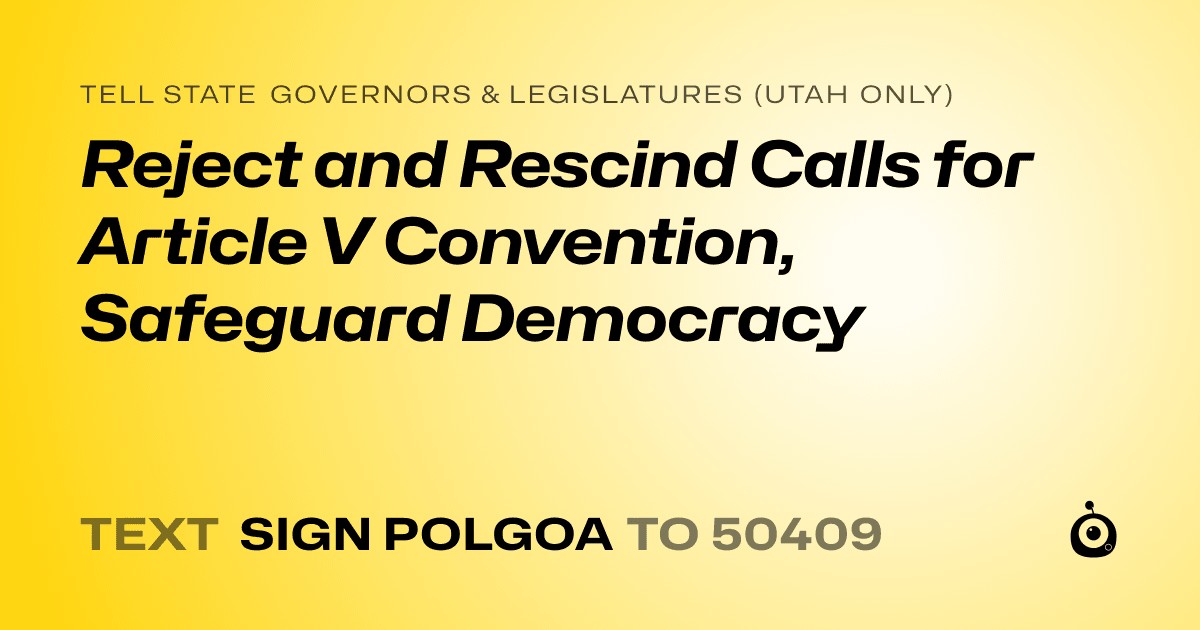 A shareable card that reads "tell State Governors & Legislatures (Utah only): Reject and Rescind Calls for Article V Convention, Safeguard Democracy" followed by "text sign POLGOA to 50409"
