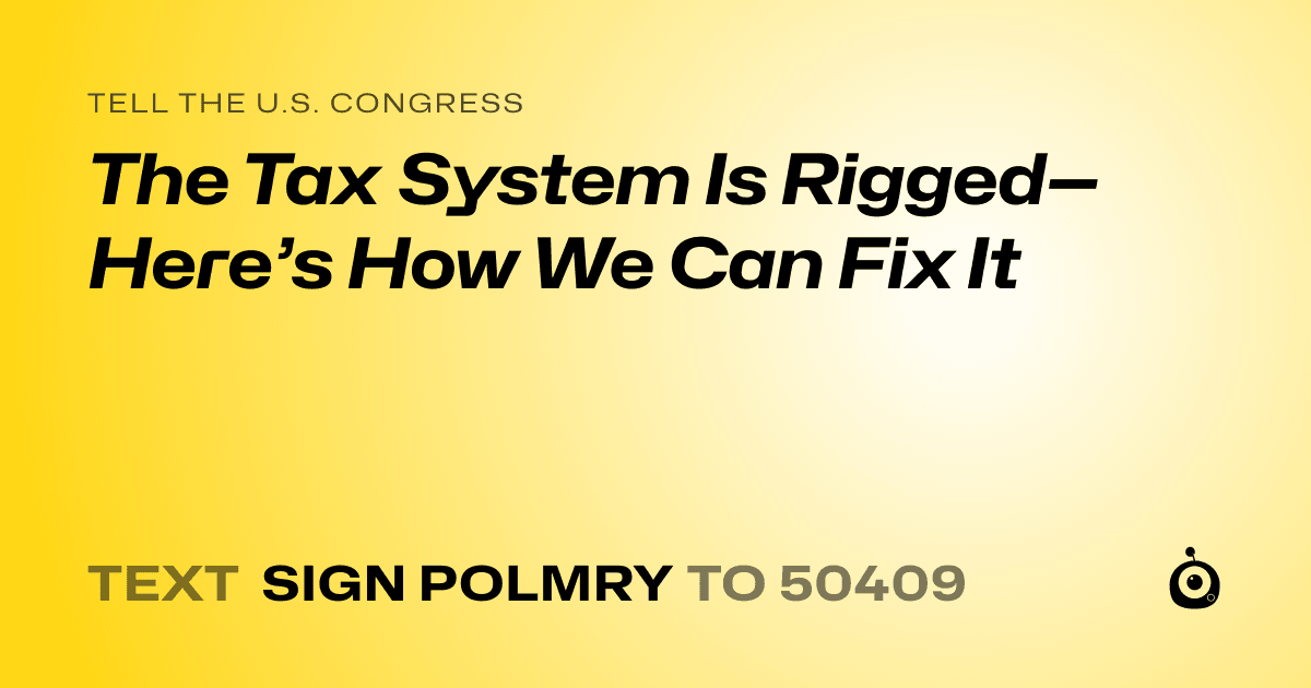 A shareable card that reads "tell the U.S. Congress: The Tax System Is Rigged—Here’s How We Can Fix It" followed by "text sign POLMRY to 50409"