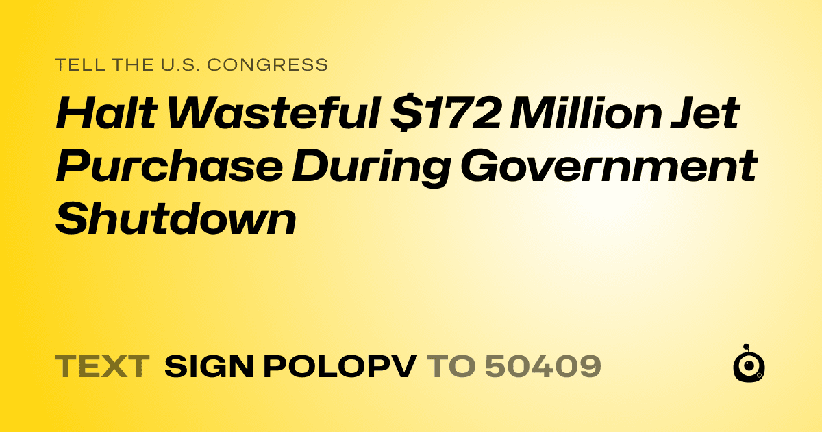 A shareable card that reads "tell the U.S. Congress: Halt Wasteful $172 Million Jet Purchase During Government Shutdown" followed by "text sign POLOPV to 50409"