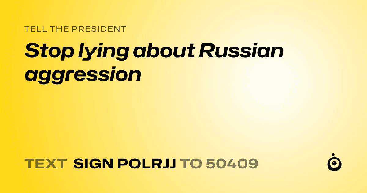 A shareable card that reads "tell the President: Stop lying about Russian aggression" followed by "text sign POLRJJ to 50409"