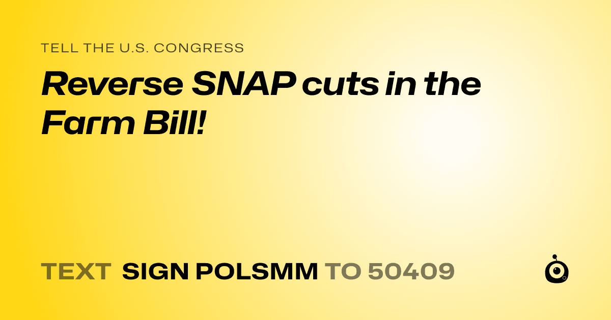 A shareable card that reads "tell the U.S. Congress: Reverse SNAP cuts in the Farm Bill!" followed by "text sign POLSMM to 50409"