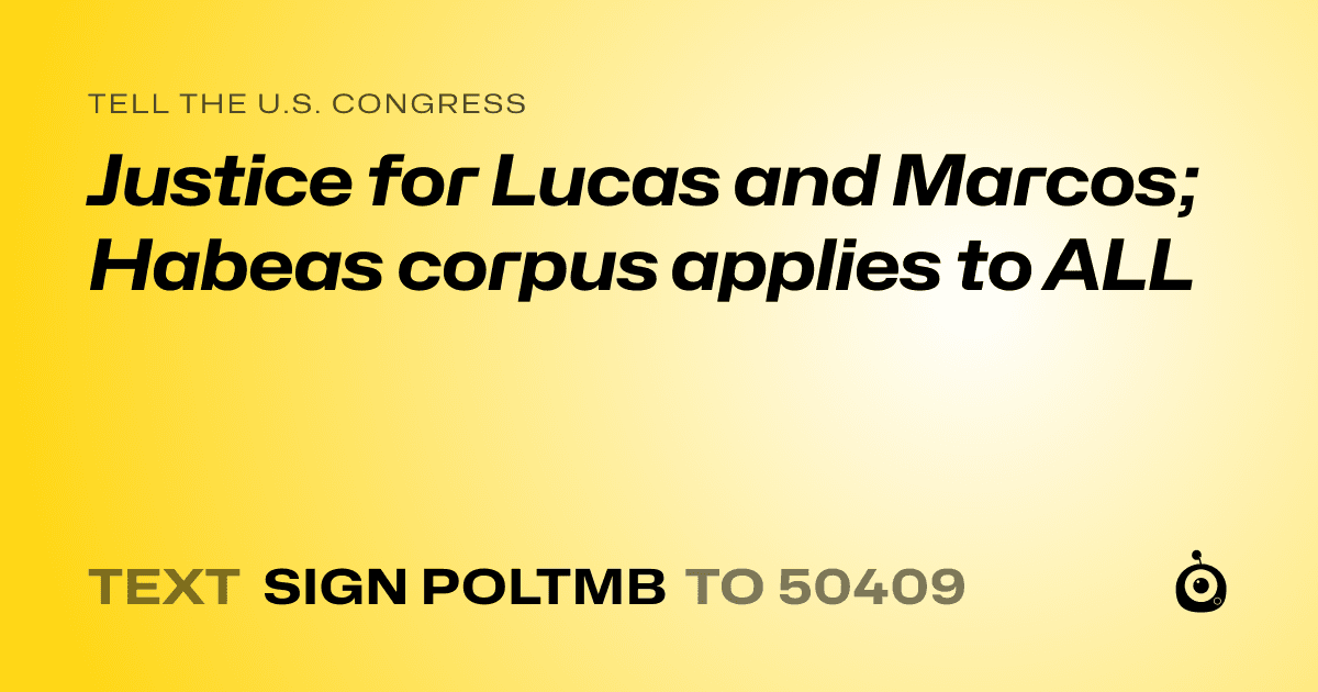 A shareable card that reads "tell the U.S. Congress: Justice for Lucas and Marcos; Habeas corpus applies to ALL" followed by "text sign POLTMB to 50409"