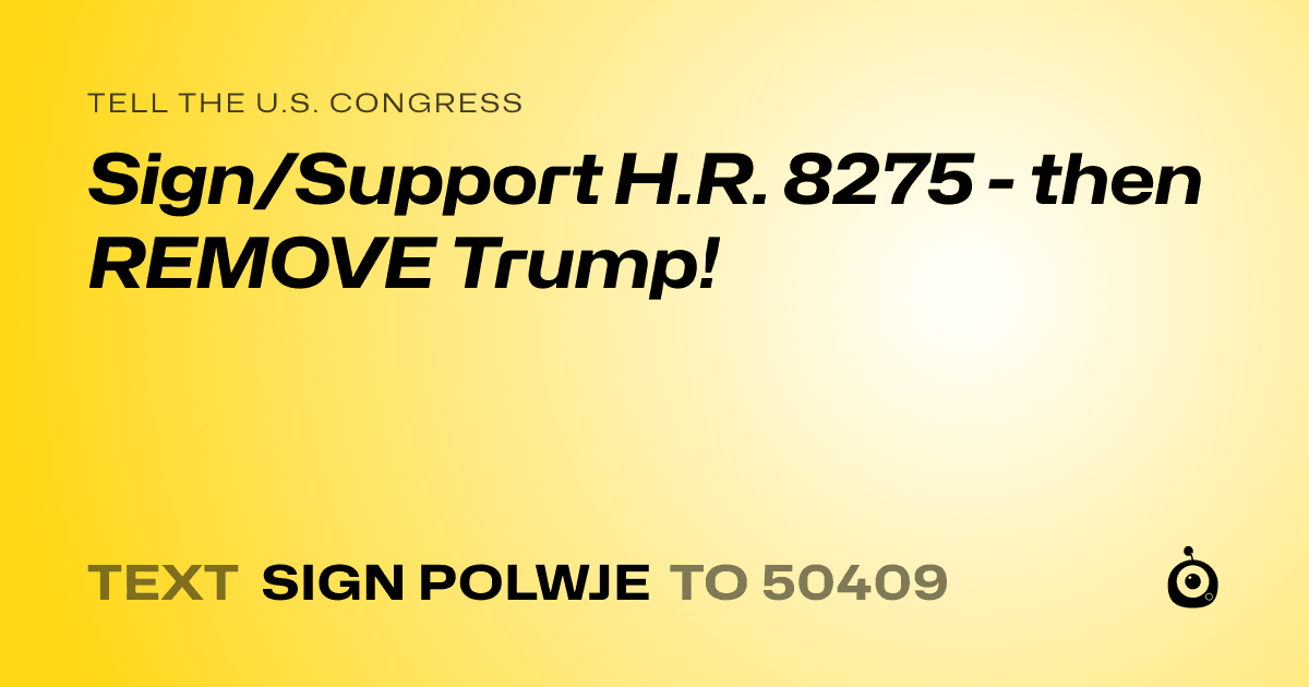 A shareable card that reads "tell the U.S. Congress: Sign/Support H.R. 8275 - then REMOVE Trump!" followed by "text sign POLWJE to 50409"
