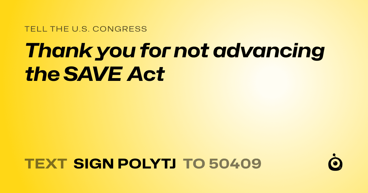 A shareable card that reads "tell the U.S. Congress: Thank you for not advancing the SAVE Act" followed by "text sign POLYTJ to 50409"