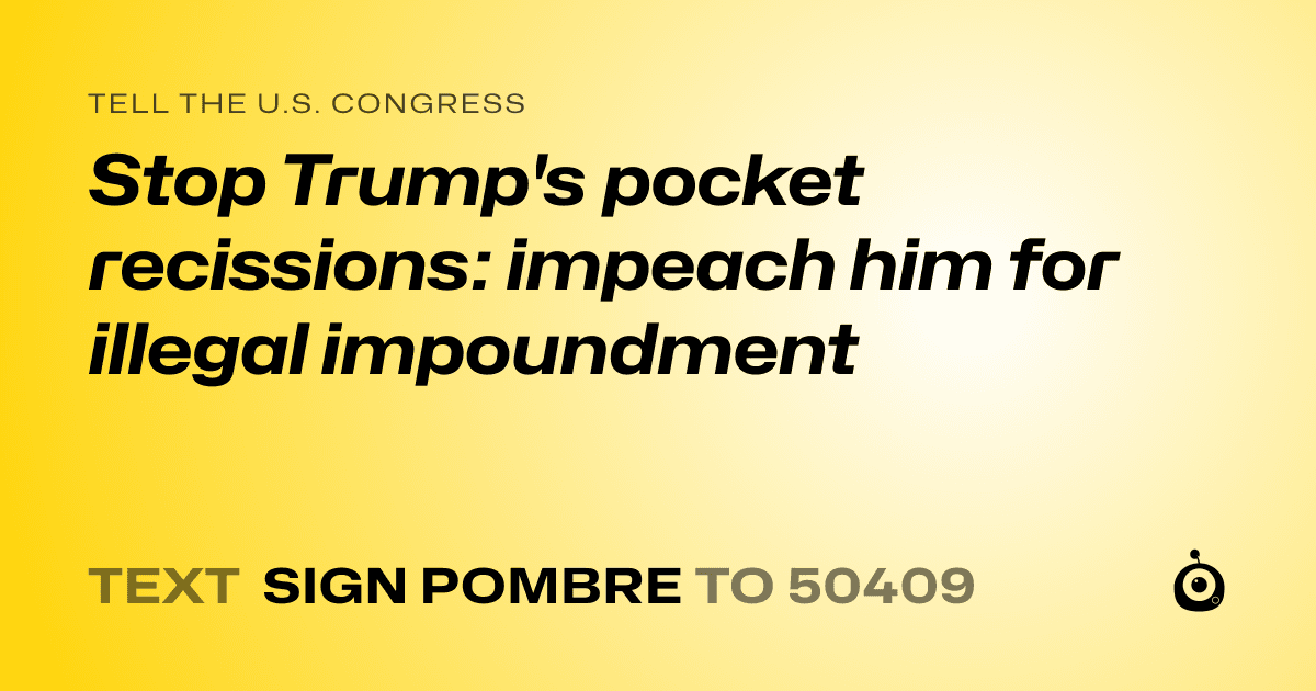 A shareable card that reads "tell the U.S. Congress: Stop Trump's pocket recissions: impeach him for illegal impoundment" followed by "text sign POMBRE to 50409"