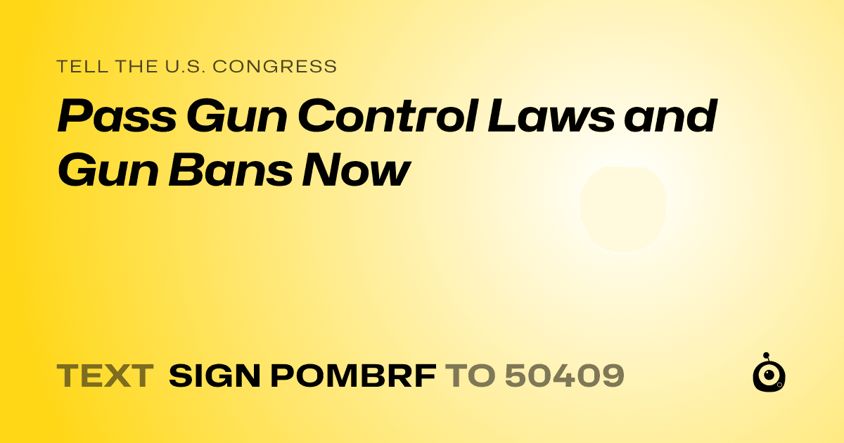 A shareable card that reads "tell the U.S. Congress: Pass Gun Control Laws and Gun Bans Now" followed by "text sign POMBRF to 50409"
