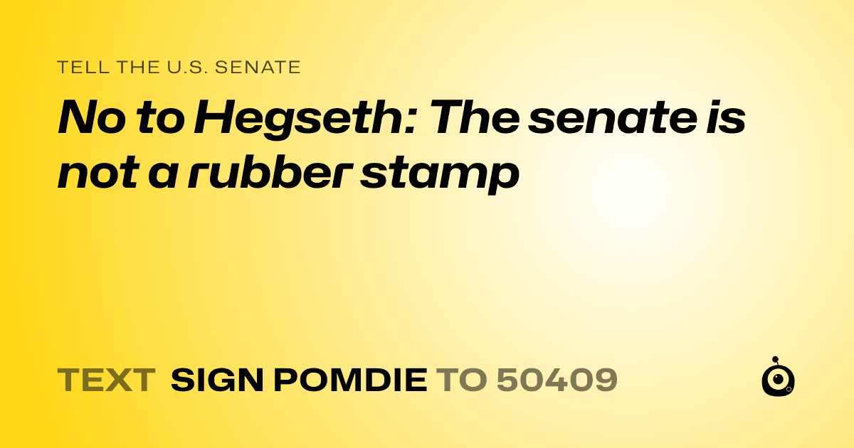 A shareable card that reads "tell the U.S. Senate: No to Hegseth: The senate is not a rubber stamp" followed by "text sign POMDIE to 50409"