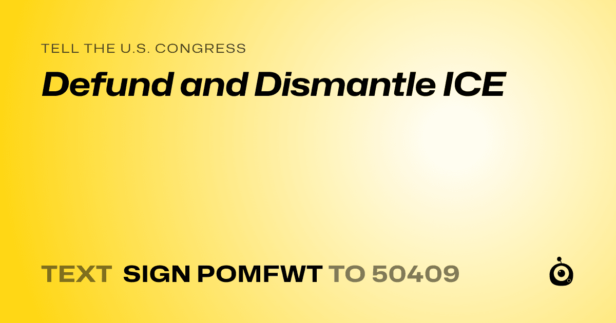 A shareable card that reads "tell the U.S. Congress: Defund and Dismantle ICE" followed by "text sign POMFWT to 50409"