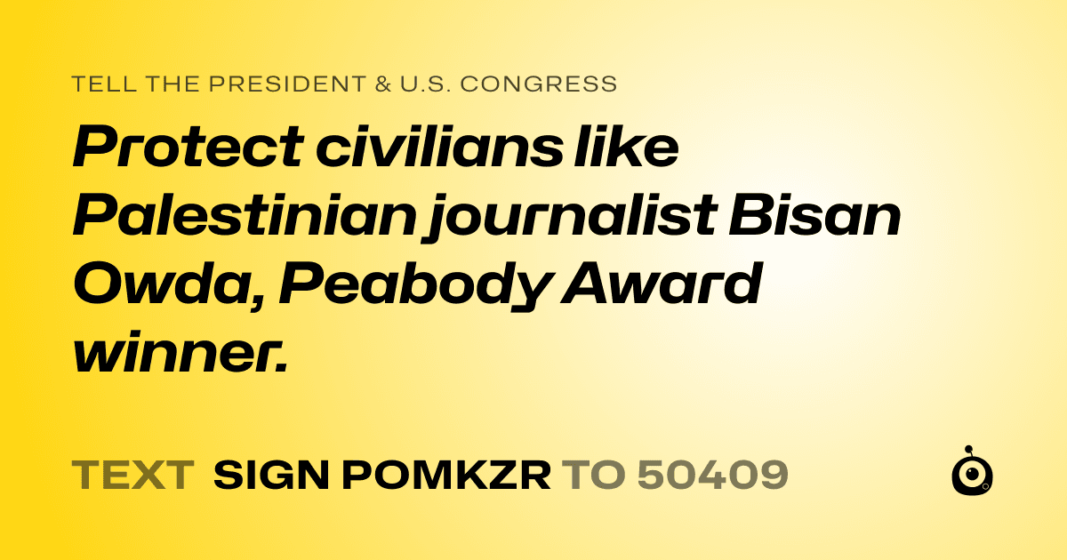 A shareable card that reads "tell the President & U.S. Congress: Protect civilians like Palestinian journalist Bisan Owda, Peabody Award winner." followed by "text sign POMKZR to 50409"