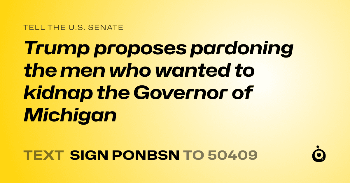 A shareable card that reads "tell the U.S. Senate: Trump proposes pardoning the men who wanted to kidnap the Governor of Michigan" followed by "text sign PONBSN to 50409"