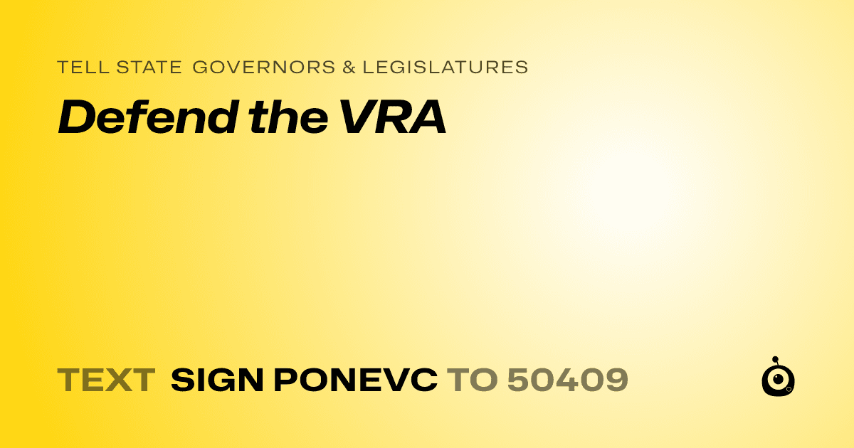 A shareable card that reads "tell State Governors & Legislatures: Defend the VRA" followed by "text sign PONEVC to 50409"
