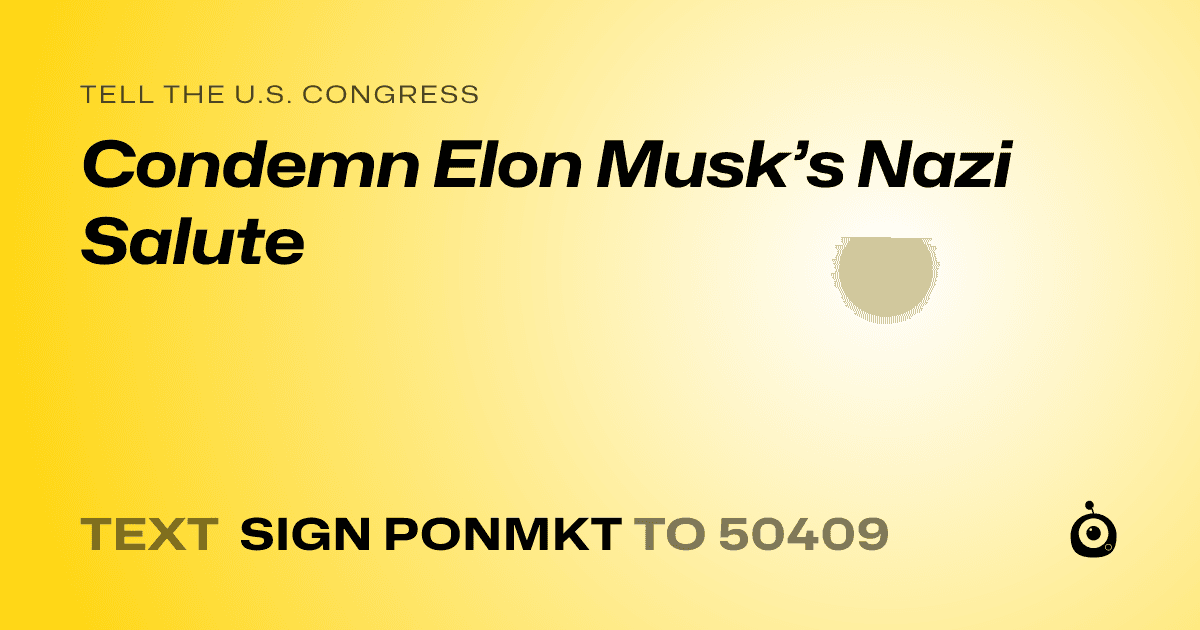 A shareable card that reads "tell the U.S. Congress: Condemn Elon Musk’s Nazi Salute" followed by "text sign PONMKT to 50409"