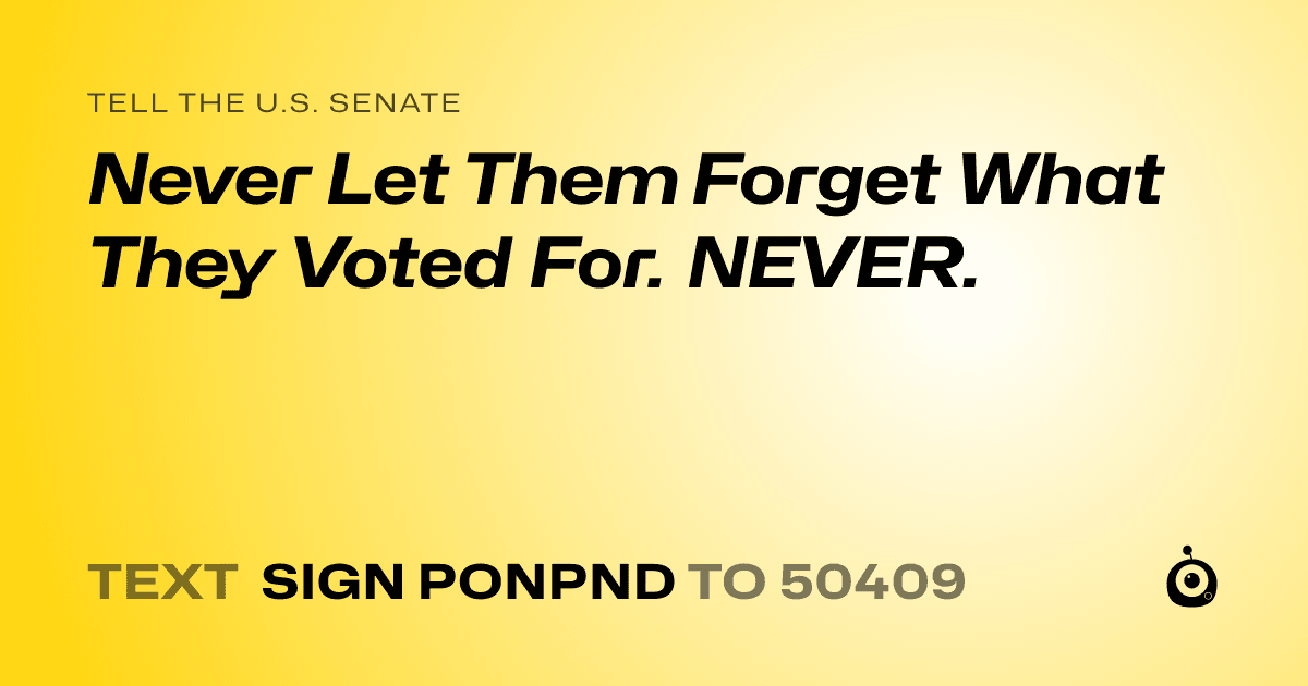A shareable card that reads "tell the U.S. Senate: Never Let Them Forget What They Voted For. NEVER." followed by "text sign PONPND to 50409"