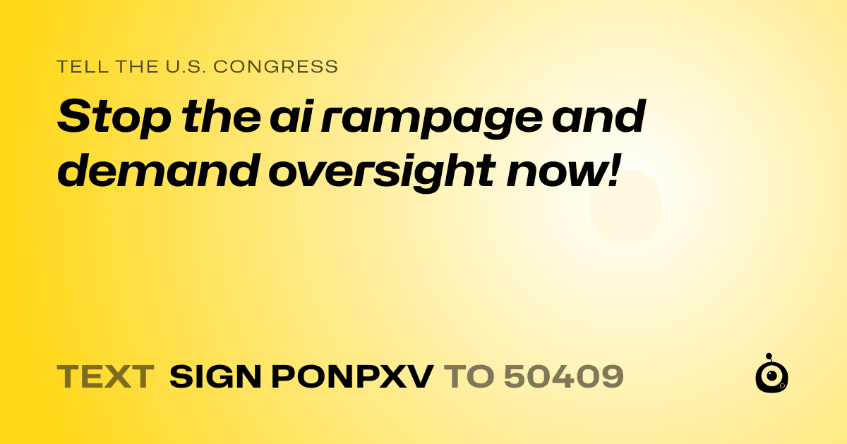 A shareable card that reads "tell the U.S. Congress: Stop the ai rampage and demand oversight now!" followed by "text sign PONPXV to 50409"