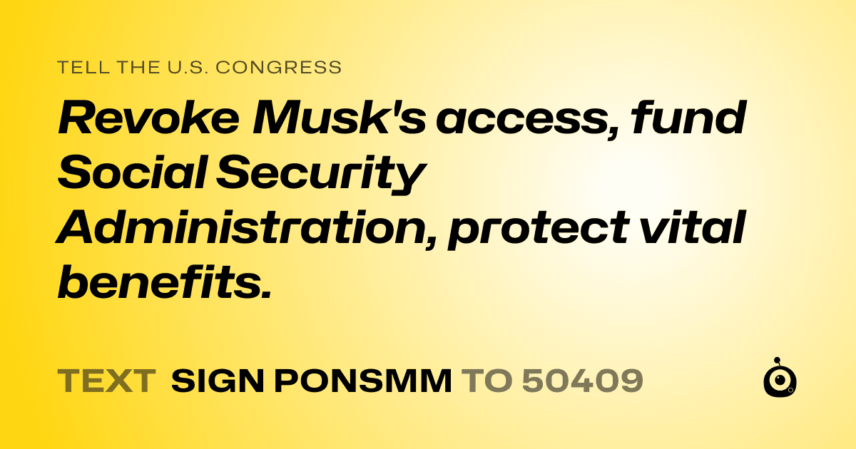 A shareable card that reads "tell the U.S. Congress: Revoke Musk's access, fund Social Security Administration, protect vital benefits." followed by "text sign PONSMM to 50409"