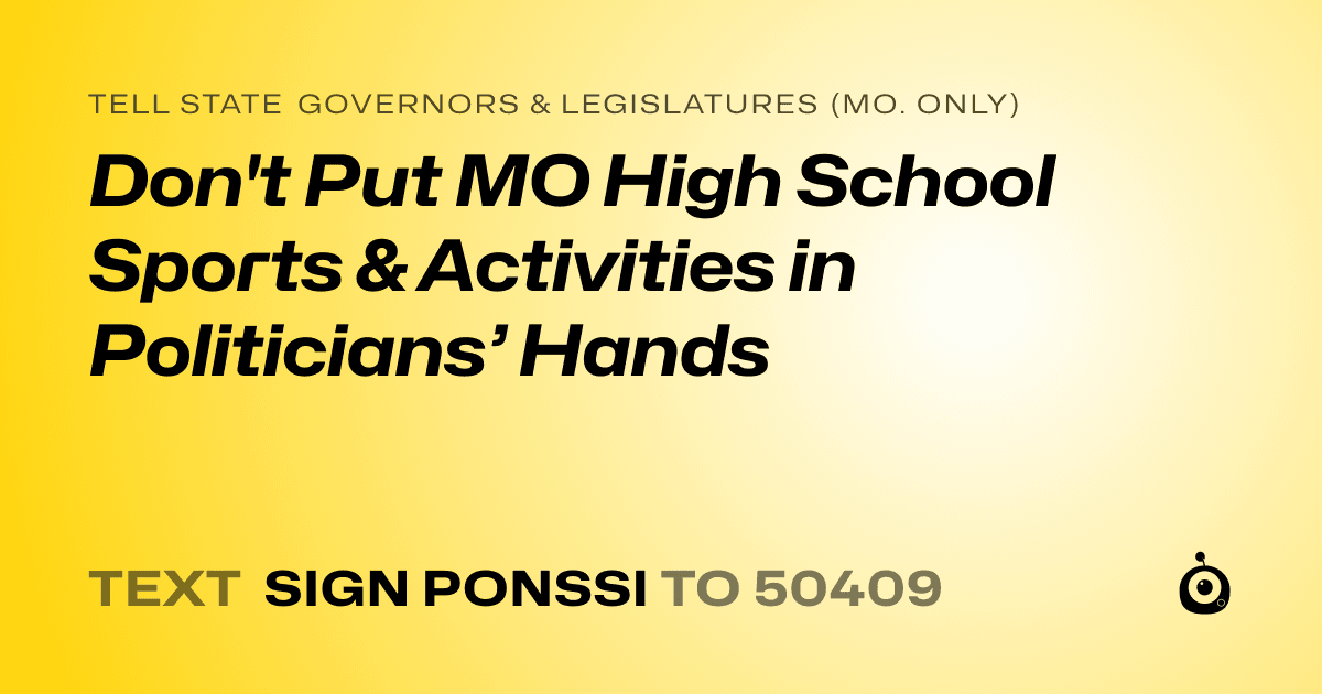 A shareable card that reads "tell State Governors & Legislatures (Mo. only): Don't Put MO High School Sports & Activities in Politicians’ Hands" followed by "text sign PONSSI to 50409"