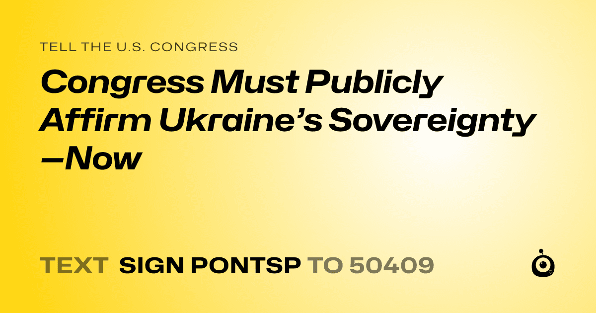 A shareable card that reads "tell the U.S. Congress: Congress Must Publicly Affirm Ukraine’s Sovereignty—Now" followed by "text sign PONTSP to 50409"