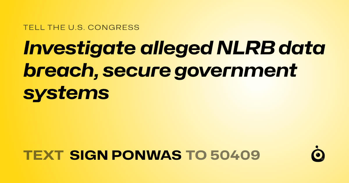 A shareable card that reads "tell the U.S. Congress: Investigate alleged NLRB data breach, secure government systems" followed by "text sign PONWAS to 50409"