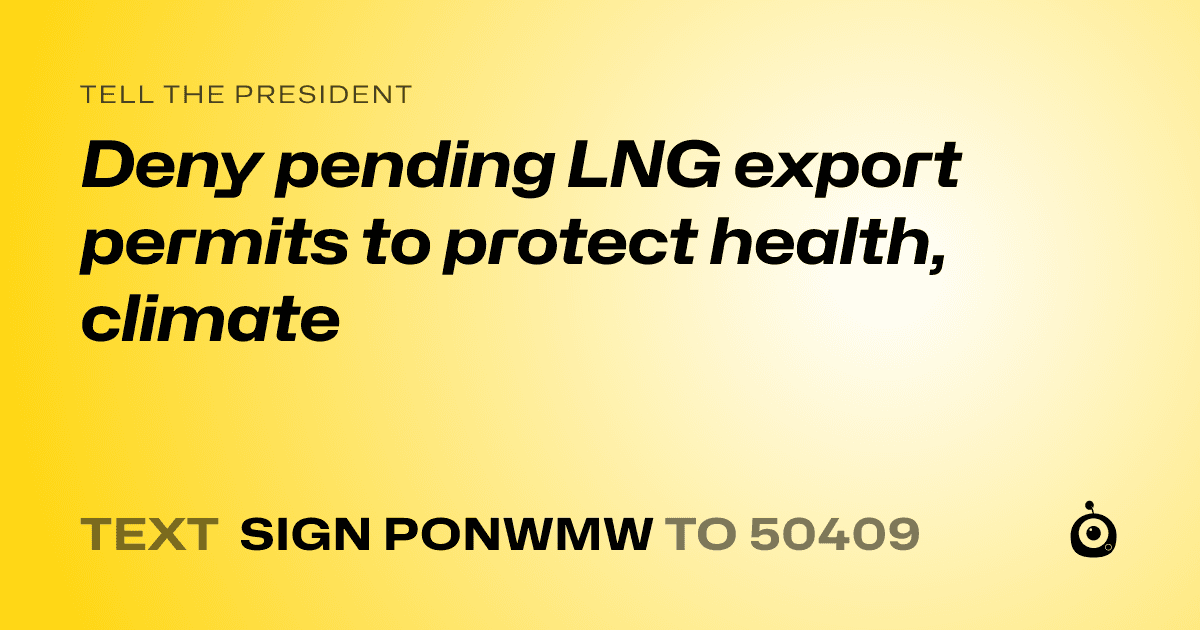 A shareable card that reads "tell the President: Deny pending LNG export permits to protect health, climate" followed by "text sign PONWMW to 50409"