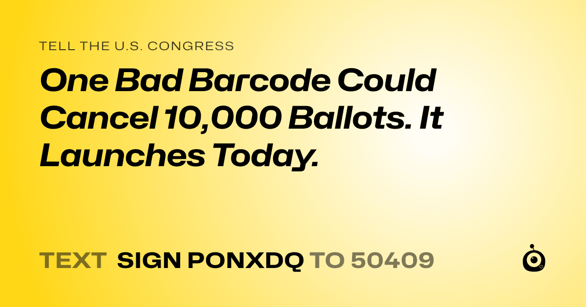 A shareable card that reads "tell the U.S. Congress: One Bad Barcode Could Cancel 10,000 Ballots. It Launches Today." followed by "text sign PONXDQ to 50409"
