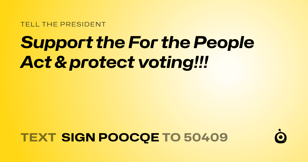 A shareable card that reads "tell the President: Support the For the People Act & protect voting!!!" followed by "text sign POOCQE to 50409"