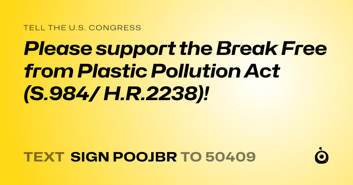 A shareable card that reads "tell the U.S. Congress: Please support the Break Free from Plastic Pollution Act (S.984/ H.R.2238)!" followed by "text sign POOJBR to 50409"