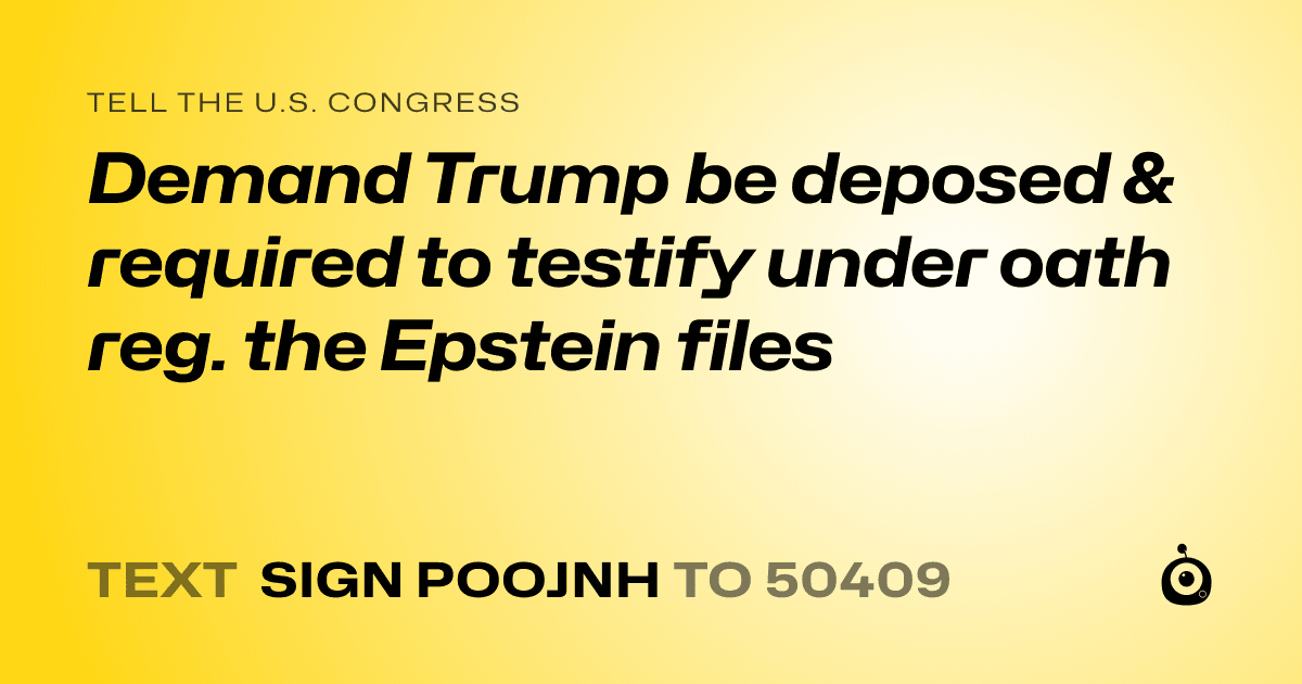 A shareable card that reads "tell the U.S. Congress: Demand Trump be deposed & required to testify under oath reg. the Epstein files" followed by "text sign POOJNH to 50409"