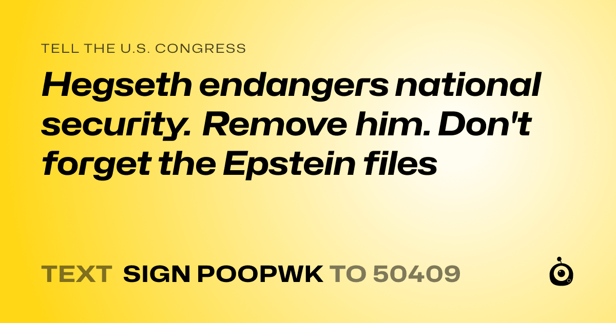 A shareable card that reads "tell the U.S. Congress: Hegseth endangers national security. Remove him. Don't forget the Epstein files" followed by "text sign POOPWK to 50409"