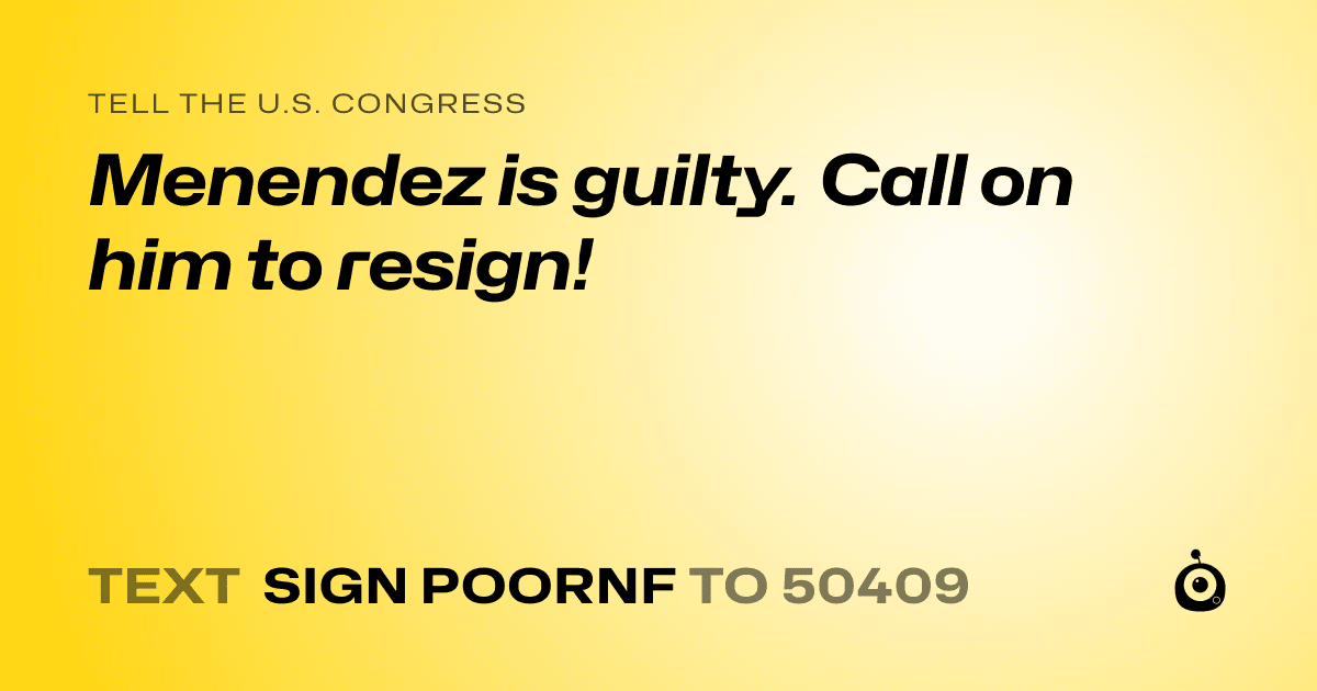 A shareable card that reads "tell the U.S. Congress: Menendez is guilty. Call on him to resign!" followed by "text sign POORNF to 50409"