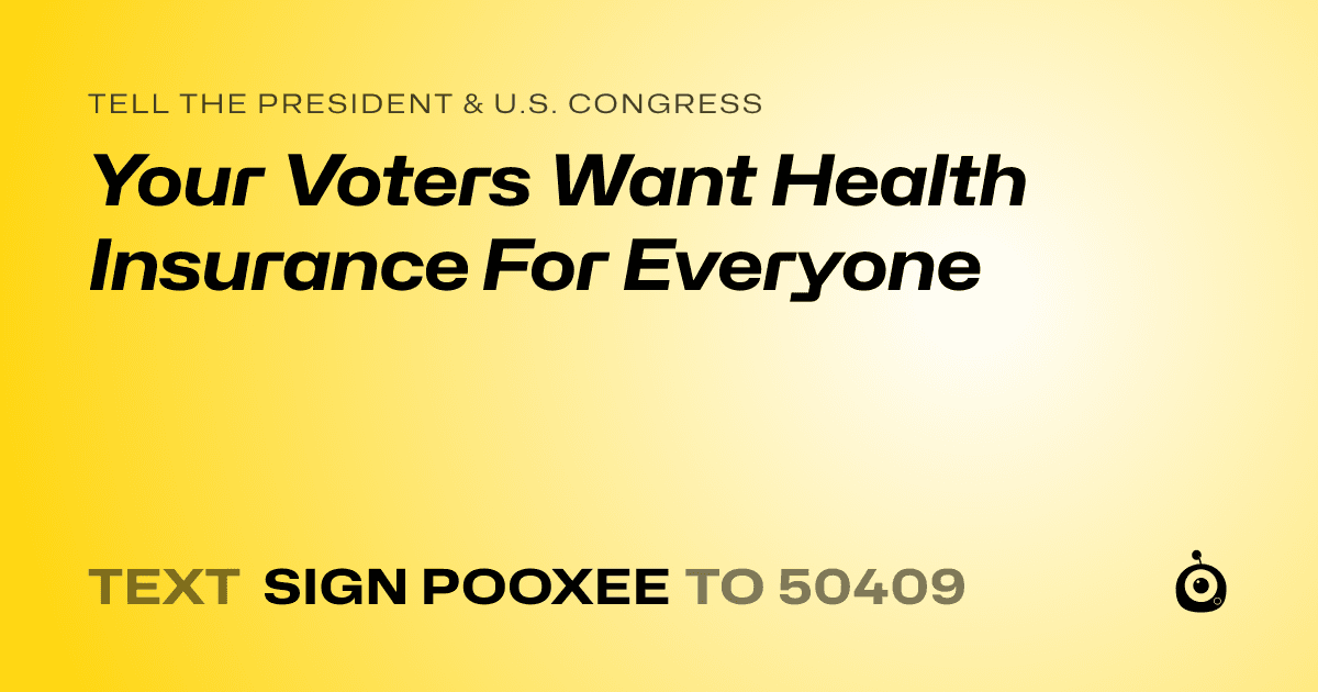A shareable card that reads "tell the President & U.S. Congress: Your Voters Want Health Insurance For Everyone" followed by "text sign POOXEE to 50409"