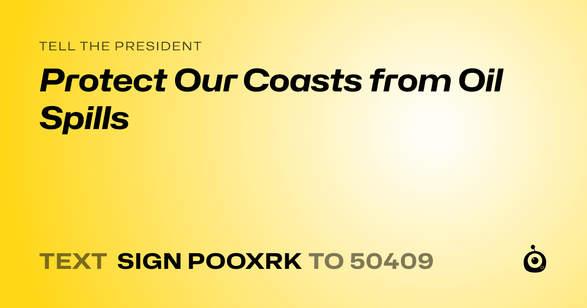 A shareable card that reads "tell the President: Protect Our Coasts from Oil Spills" followed by "text sign POOXRK to 50409"